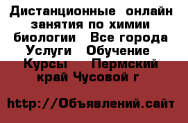 Дистанционные (онлайн) занятия по химии, биологии - Все города Услуги » Обучение. Курсы   . Пермский край,Чусовой г.
